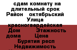 сдам комнату на длительный срок › Район ­ октябрьский › Улица ­ красногвардейская › Дом ­ 48 › Этажность дома ­ 1 › Цена ­ 6 000 - Бурятия респ. Недвижимость » Квартиры аренда   . Бурятия респ.